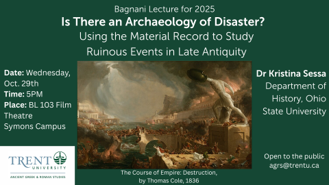 A digital poster for the 2025 Bagnani Lecture hosted by Trent University’s Ancient Greek & Roman Studies department. The background features the painting "The Course of Empire: Destruction" by Thomas Cole (1836), depicting a chaotic scene of classical ruins and destruction. Overlaid text provides event details:  Title: Is There an Archaeology of Disaster? Using the Material Record to Study Ruinous Events in Late Antiquity Speaker: Dr. Kristina Sessa, Department of History, Ohio State University Date & Time: