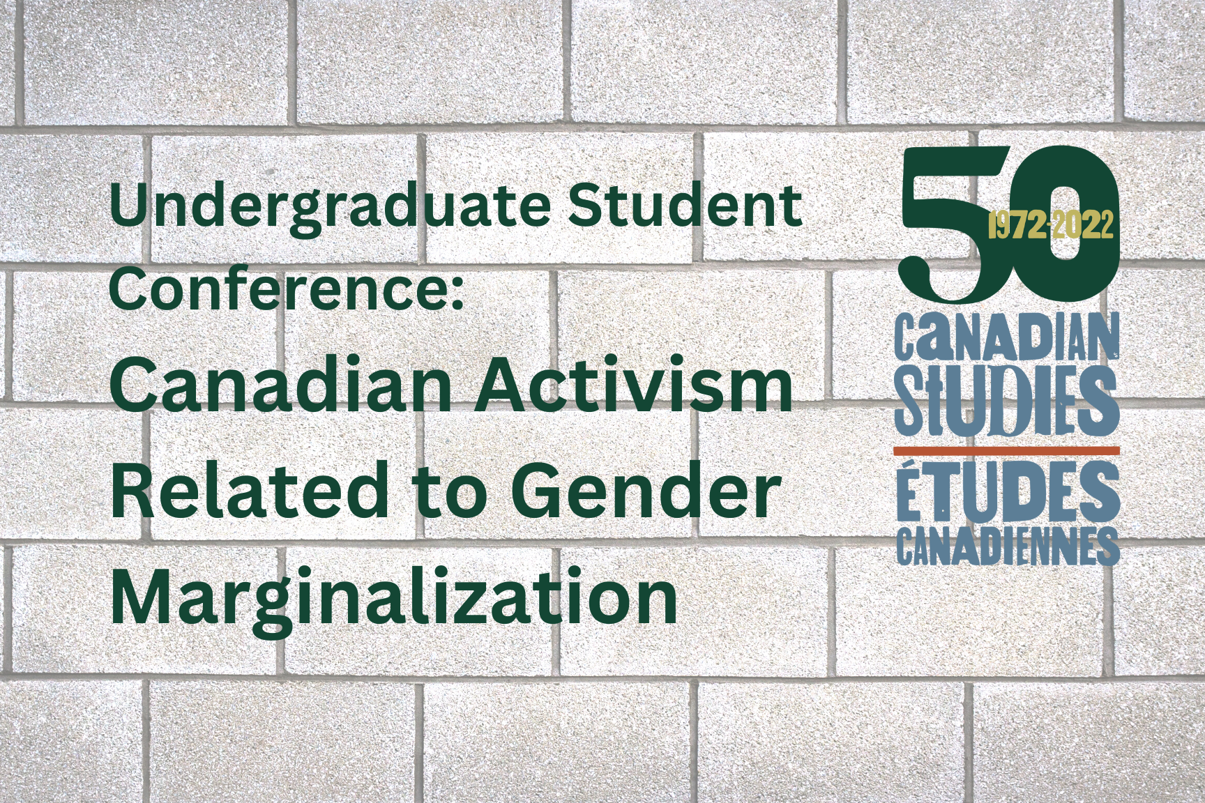 grey brick wall with words Undergraduate Student Conference:  Canadian Activism Related to Gender Marginalization, along with CAST 50th logo

