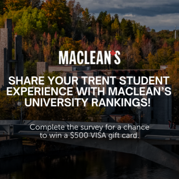 Mcleans - Share your Trent student experience with Maclean’s University Rankings! Complete the survey for a chance to win a $500 VISA gift card.