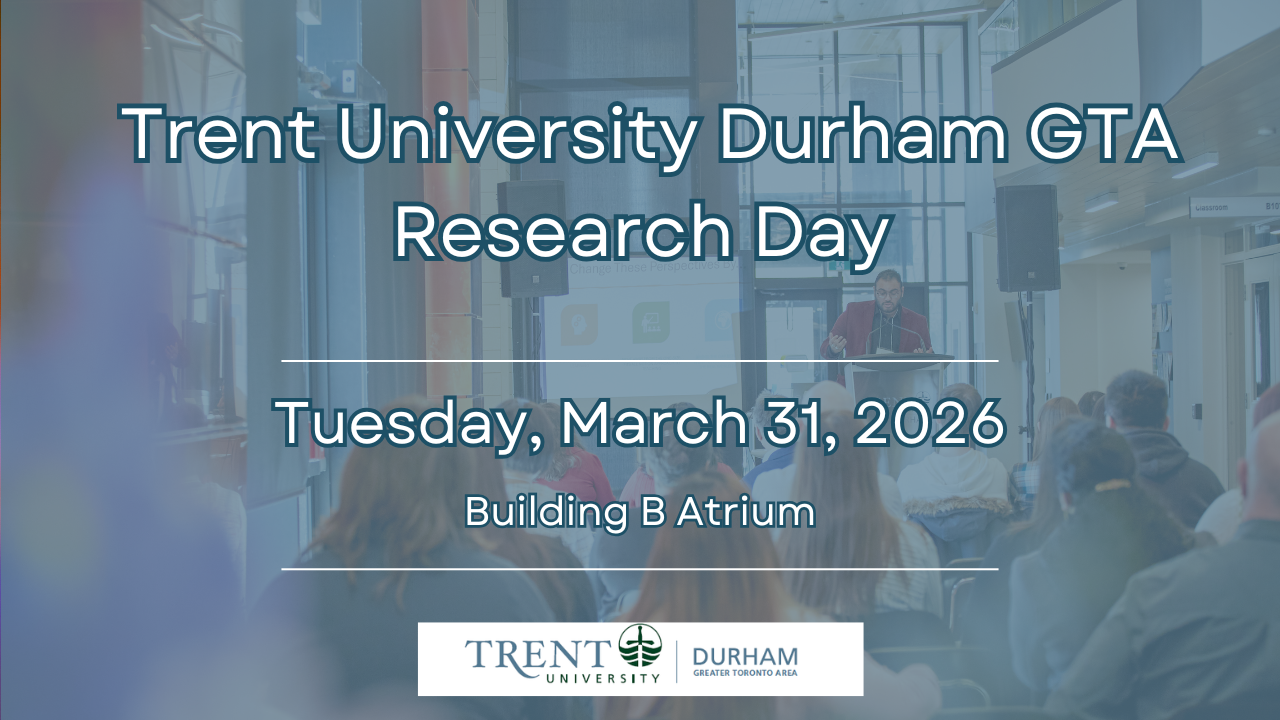 Trent University Durham GTA Research Day. Tuesday, March 31, 2026. Building B atrium.
