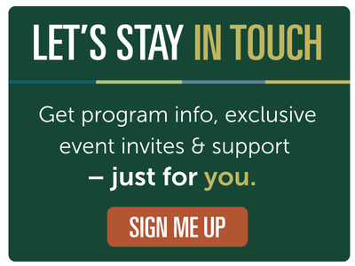 Let's stay in touch, get program info, exclusive events and support - just for you. Clicking the image takes you to the Sign me up page.