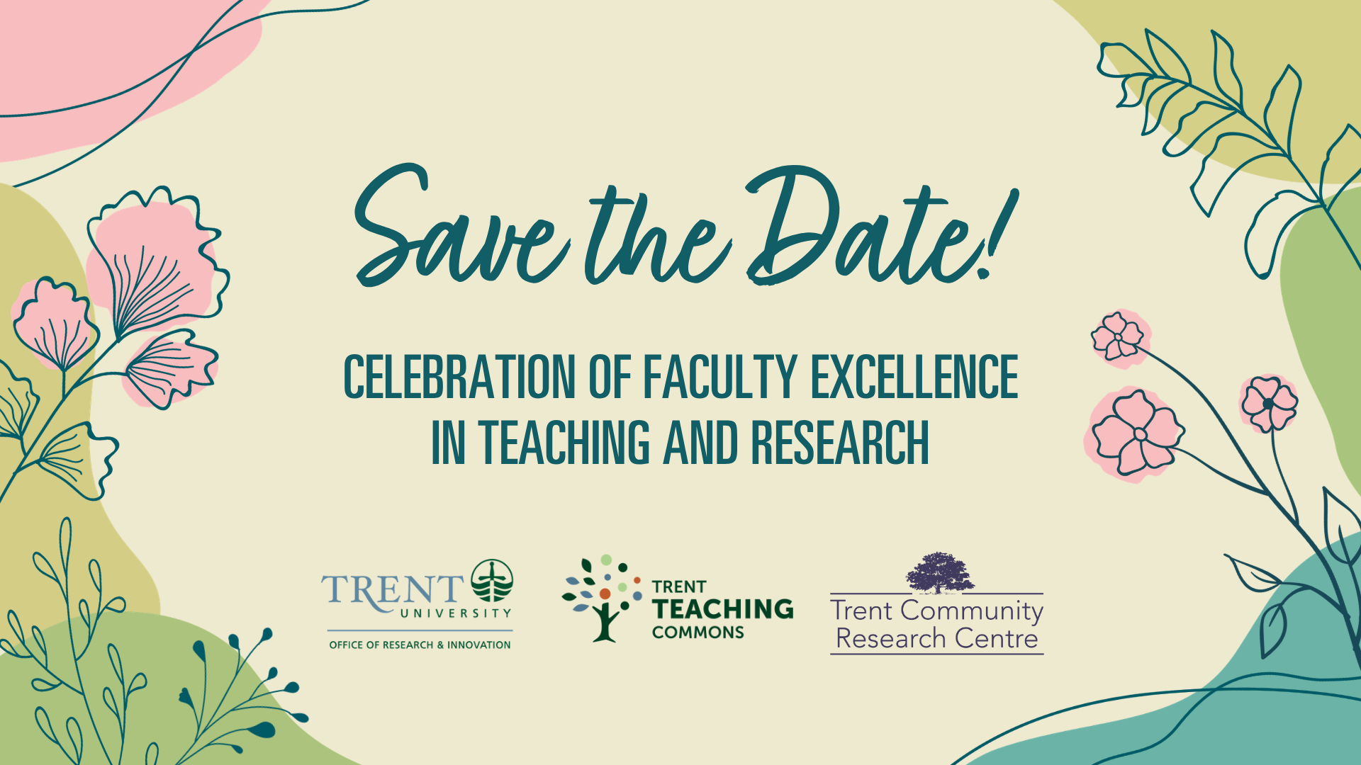 Beige poster with green, blue, and pinks shapes and floral designs. Text reads Save the Date, Celebration of Faculty Excellence in Teaching and Research. At the bottom there are three logos: Trent Teaching Commons, Office of Research and Innovation, and Trent Community Research Centre. 